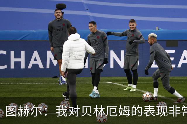 图赫尔：我对贝林厄姆的表现非常满意，他需要成为团队型球员