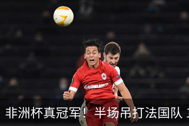 非洲杯真冠军！半场吊打法国队 18岁143天姆巴耶破纪录